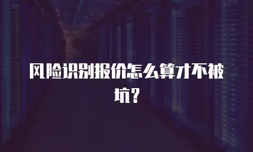风险识别报价怎么算才不被坑？