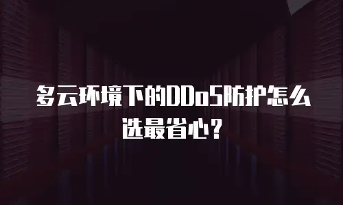 多云环境下的DDoS防护怎么选最省心？