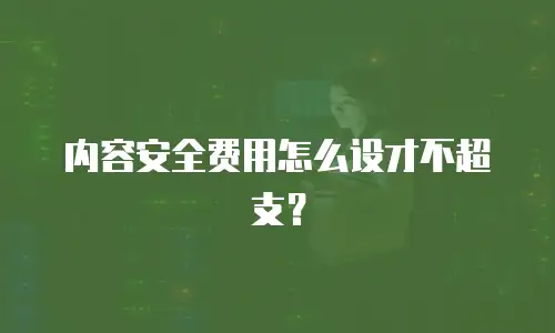 内容安全费用怎么设才不超支？