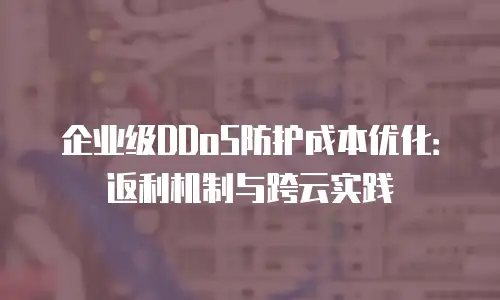 企业级DDoS防护成本优化：返利机制与跨云实践