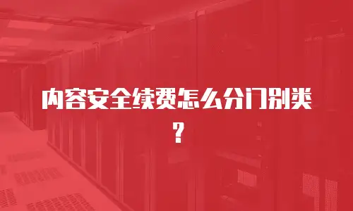 内容安全续费怎么分门别类？