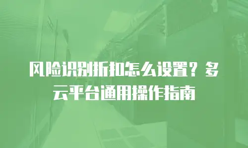 风险识别折扣怎么设置？多云平台通用操作指南