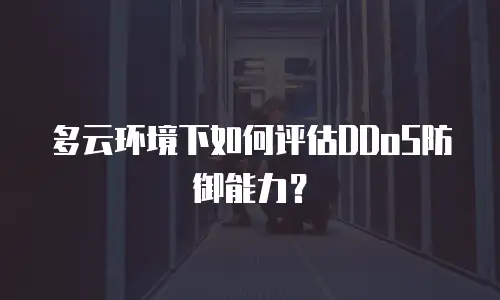 多云环境下如何评估DDoS防御能力？
