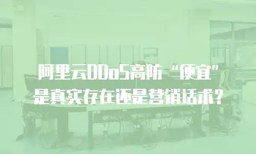 阿里云DDoS高防“便宜”是真实存在还是营销话术？