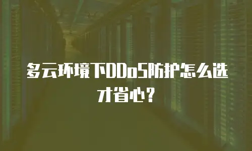 多云环境下DDoS防护怎么选才省心？