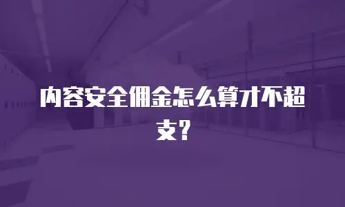 内容安全佣金怎么算才不超支？
