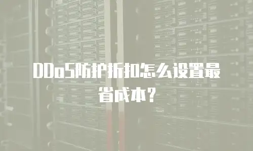 DDoS防护折扣怎么设置最省成本？
