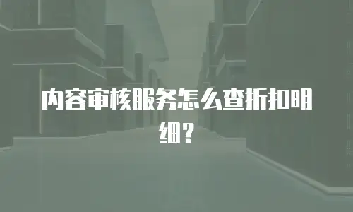 内容审核服务怎么查折扣明细？