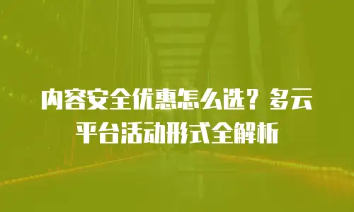 内容安全优惠怎么选？多云平台活动形式全解析
