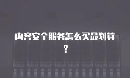 内容安全服务怎么买最划算？