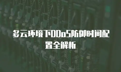 多云环境下DDoS防御时间配置全解析