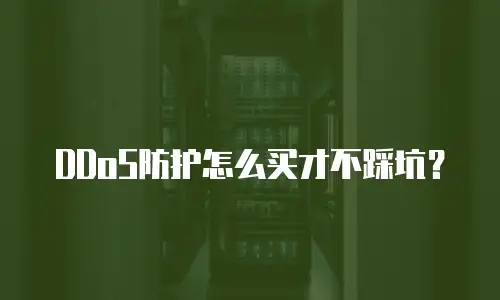 DDoS防护怎么买才不踩坑？