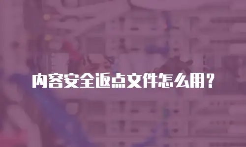 内容安全返点文件怎么用？