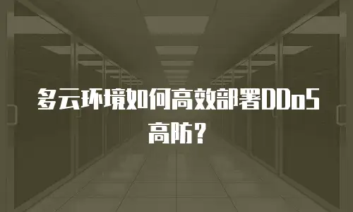 多云环境如何高效部署DDoS高防？