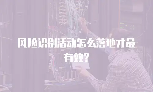 风险识别活动怎么落地才最有效？