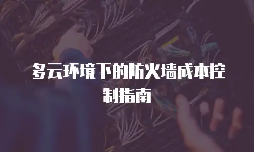 多云环境下的防火墙成本控制指南