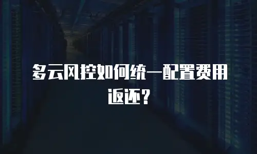 多云风控如何统一配置费用返还？