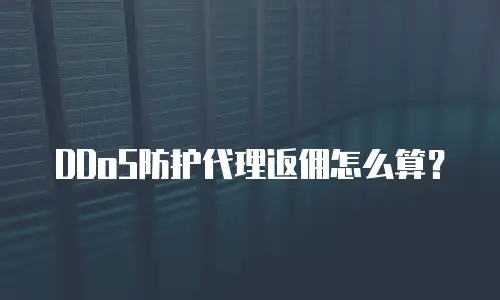 DDoS防护代理返佣怎么算？