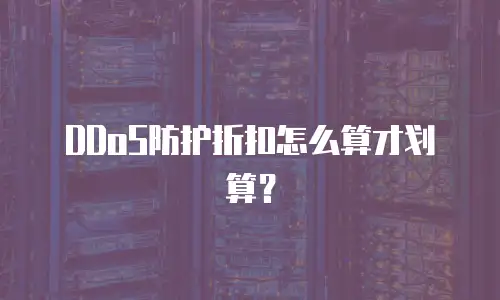 DDoS防护折扣怎么算才划算？