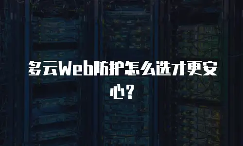 多云Web防护怎么选才更安心？