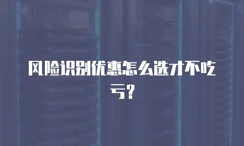 风险识别优惠怎么选才不吃亏？