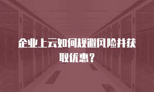 企业上云如何规避风险并获取优惠？