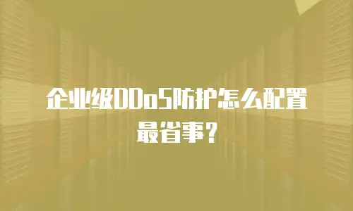 企业级DDoS防护怎么配置最省事？