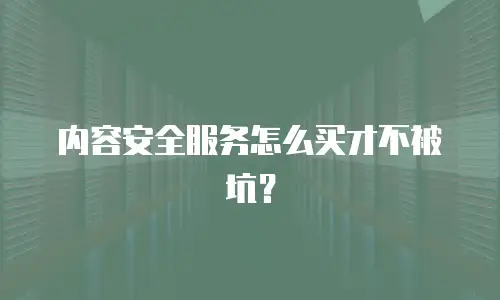 内容安全服务怎么买才不被坑？