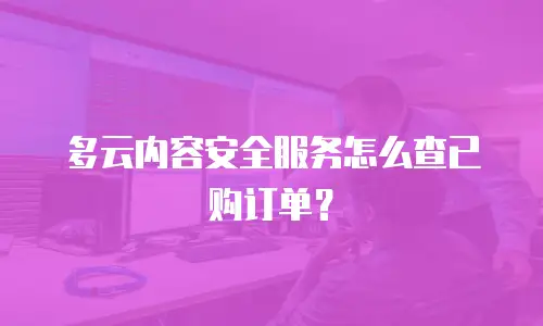 多云内容安全服务怎么查已购订单？