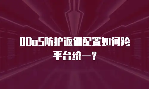 DDoS防护返佣配置如何跨平台统一？