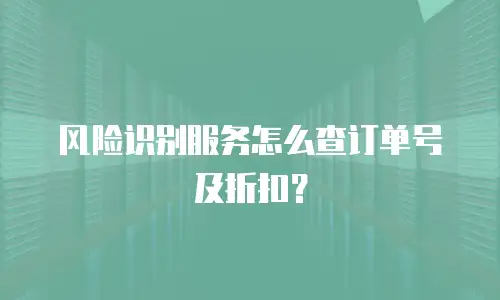 风险识别服务怎么查订单号及折扣？