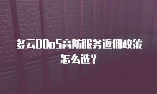 多云DDoS高防服务返佣政策怎么选？