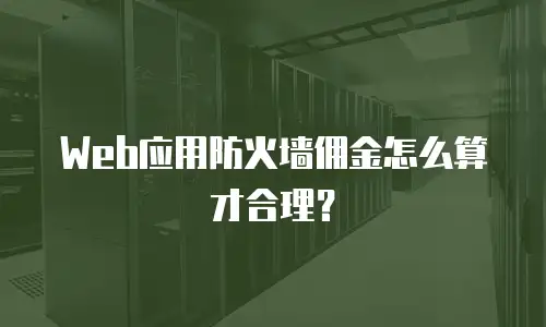 Web应用防火墙佣金怎么算才合理？