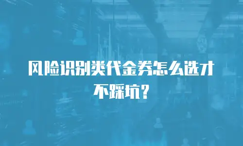 风险识别类代金券怎么选才不踩坑？