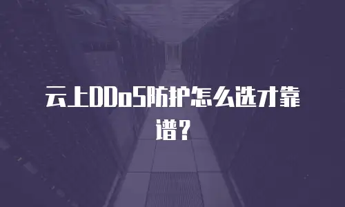 云上DDoS防护怎么选才靠谱？