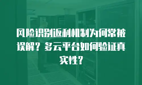 风险识别返利机制为何常被误解？多云平台如何验证真实性？