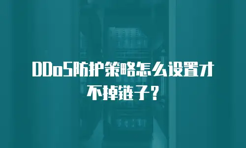 DDoS防护策略怎么设置才不掉链子？
