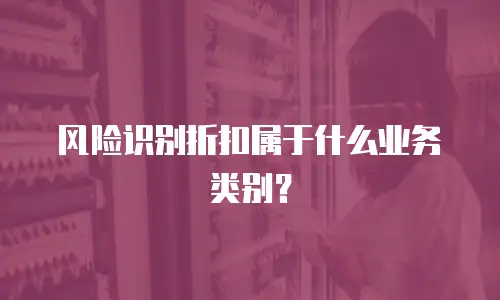 风险识别折扣属于什么业务类别？