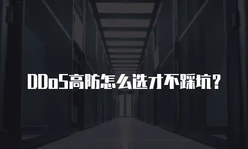 DDoS高防怎么选才不踩坑？