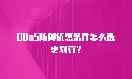 DDoS防御优惠条件怎么选更划算？