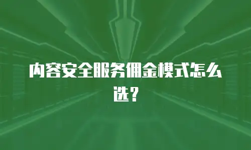 内容安全服务佣金模式怎么选？