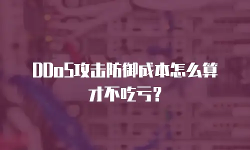 DDoS攻击防御成本怎么算才不吃亏？
