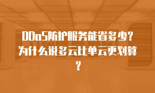 DDoS防护服务能省多少？为什么说多云比单云更划算？