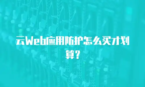 云Web应用防护怎么买才划算？