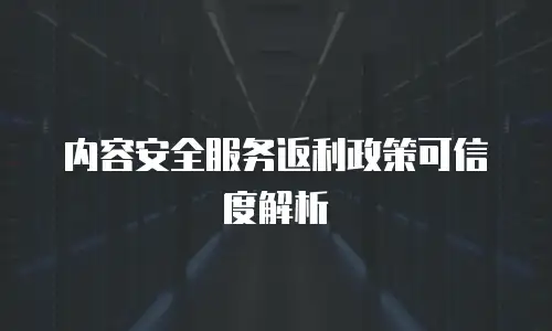 内容安全服务返利政策可信度解析
