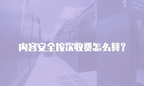 内容安全按次收费怎么算？