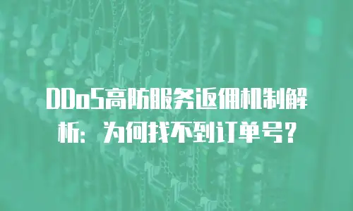 DDoS高防服务返佣机制解析：为何找不到订单号？
