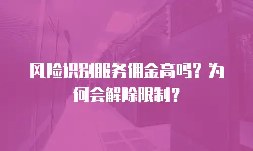 风险识别服务佣金高吗？为何会解除限制？