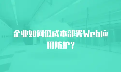 企业如何低成本部署Web应用防护？