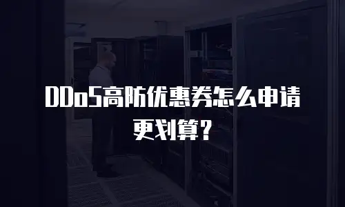 DDoS高防优惠券怎么申请更划算？